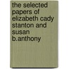 The Selected Papers Of Elizabeth Cady Stanton And Susan B.Anthony door Susan B. Anthony