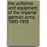 The Uniforms And Equipment Of The Imperial German Army, 1900-1918 door Charles L. Woolley