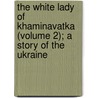 The White Lady Of Khaminavatka (Volume 2); A Story Of The Ukraine by Richard Savage