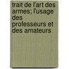 Trait De L'Art Des Armes; L'Usage Des Professeurs Et Des Amateurs door De La Bo Ssi Re