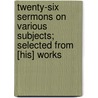 Twenty-Six Sermons On Various Subjects; Selected From [His] Works door William Beveridge