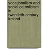 Vocationalism And Social Catholicism In Twentieth-Century Ireland by Don O'Leary