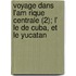 Voyage Dans L'Am Rique Centrale (2); L' Le De Cuba, Et Le Yucatan