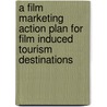 A Film Marketing Action Plan For Film Induced Tourism Destinations door Dr Sheila