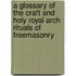 A Glossary of the Craft and Holy Royal Arch Rituals of Freemasonry
