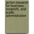 Action Research For Business, Nonprofit, And Public Administration