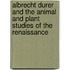 Albrecht Durer And The Animal And Plant Studies Of The Renaissance