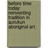 Before Time Today: Reinventing Tradition In Aurukun Aboriginal Art