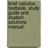 Brief Calculus, Textbook, Study Guide and Student Solutions Manual