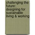 Challenging The Future: Designing For Sustainable Living & Working