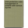 Child Protection Case Management Of Children With Serious Injuries by Ron Fellows