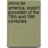 China for America, Export Porcelain of the 18th and 19th Centuries