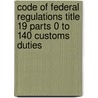Code of Federal Regulations Title 19 Parts 0 to 140 Customs Duties by Commerce Department
