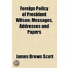 Foreign Policy Of President Wilson; Messages, Addresses And Papers door James Brown Scott