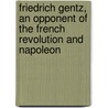 Friedrich Gentz, An Opponent Of The French Revolution And Napoleon door Paul Friedrich Reiff