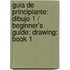 Guia de Principiante: Dibujo 1 / Beginner's Guide: Drawing: Book 1