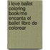 I Love Ballet Coloring Book/Me Encanta El Ballet Libro De Colorear