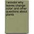 I Wonder Why Leaves Change Color: And Other Questions About Plants