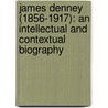 James Denney (1856-1917): An Intellectual And Contextual Biography by James M. Gordon