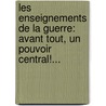 Les Enseignements De La Guerre: Avant Tout, Un Pouvoir Central!... by Joseph Dessaint