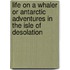 Life on a Whaler or Antarctic Adventures in the Isle of Desolation