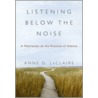 Listening Below The Noise: A Meditation On The Practice Of Silence door Anne D. LeClaire