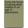 Living Into Focus: Choosing What Matters In An Age Of Distractions door Arthur P. Boers