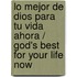 Lo mejor de Dios para tu vida Ahora / God's best for your life now