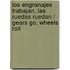 Los engranajes trabajan, las ruedas ruedan / Gears Go, Wheels Roll