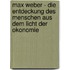 Max Weber - Die Entdeckung Des Menschen Aus Dem Licht Der Okonomie