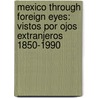 Mexico Through Foreign Eyes: Vistos Por Ojos Extranjeros 1850-1990 by Carole Naggar