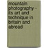 Mountain Photography - Its Art And Technique In Britain And Abroad