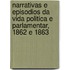 Narrativas E Episodios Da Vida Politica E Parlamentar, 1862 E 1863