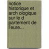 Notice Historique Et Arch Ologique Sur Le D Partement De L'Eure... door Auguste Le Prevost
