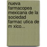 Nueva Farmacopea Mexicana De La Sociedad Farmac Utica De M Xico... by Alfonso Herrera