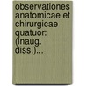 Observationes Anatomicae Et Chirurgicae Quatuor: (Inaug. Diss.)... door Richardus Volkmann