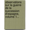 Observations Sur La Guerre De La Succession D'Espagne, Volume 1... by Fraciades Fleurus Duvivier
