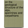 On The Geological Structure Of The Alps, Apennines And Carpathians door Roderick Impey Murchison