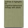 Outlines & Highlights For Cognitive-Behavioral Therapy With Adults by Cram101 Textbook Reviews