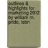 Outlines & Highlights For Marketing 2012 By William M. Pride, Isbn