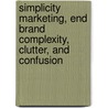 Simplicity Marketing, End Brand Complexity, Clutter, And Confusion by Steven M. Cristol