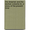 The Dreamer And The Worker (Volume 2); A Story Of The Present Time door Richard H. Horne