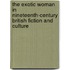 The Exotic Woman In Nineteenth-Century British Fiction And Culture