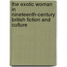 The Exotic Woman In Nineteenth-Century British Fiction And Culture by Piya Pal-Lapinski