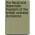 The Fiscal And Diplomatic Freedom Of The British Oversea Dominions