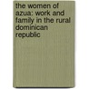 The Women Of Azua: Work And Family In The Rural Dominican Republic by Barbara Finlay