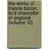The Works Of Francis Bacon, Lord Chancellor Of England (Volume 12)