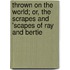 Thrown On The World; Or, The Scrapes And 'scapes Of Ray And Bertie