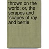 Thrown On The World; Or, The Scrapes And 'scapes Of Ray And Bertie by Edwin Hodder