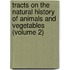 Tracts On The Natural History Of Animals And Vegetables (Volume 2)